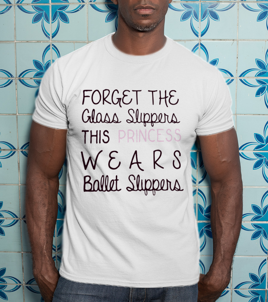 Forget The Glass Slippers This Princess Wears Ballet Slippers T-Shirt