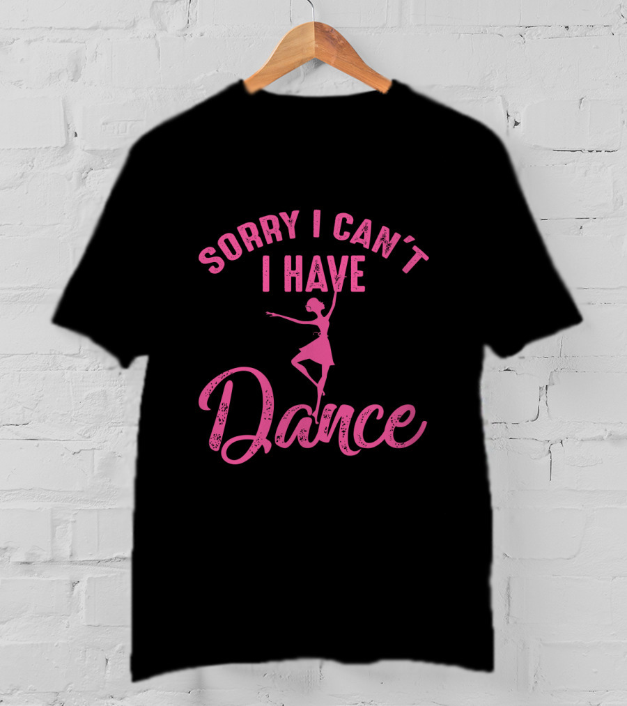 Sorry I Can't I Have Dance Ballet Dancers T-Shirt