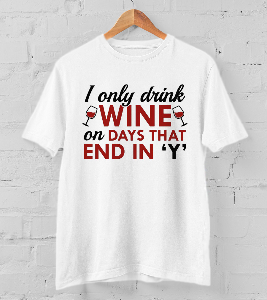 I Only Drink Wine On Days That End In 'Y' With Wine Glasses T-Shirt