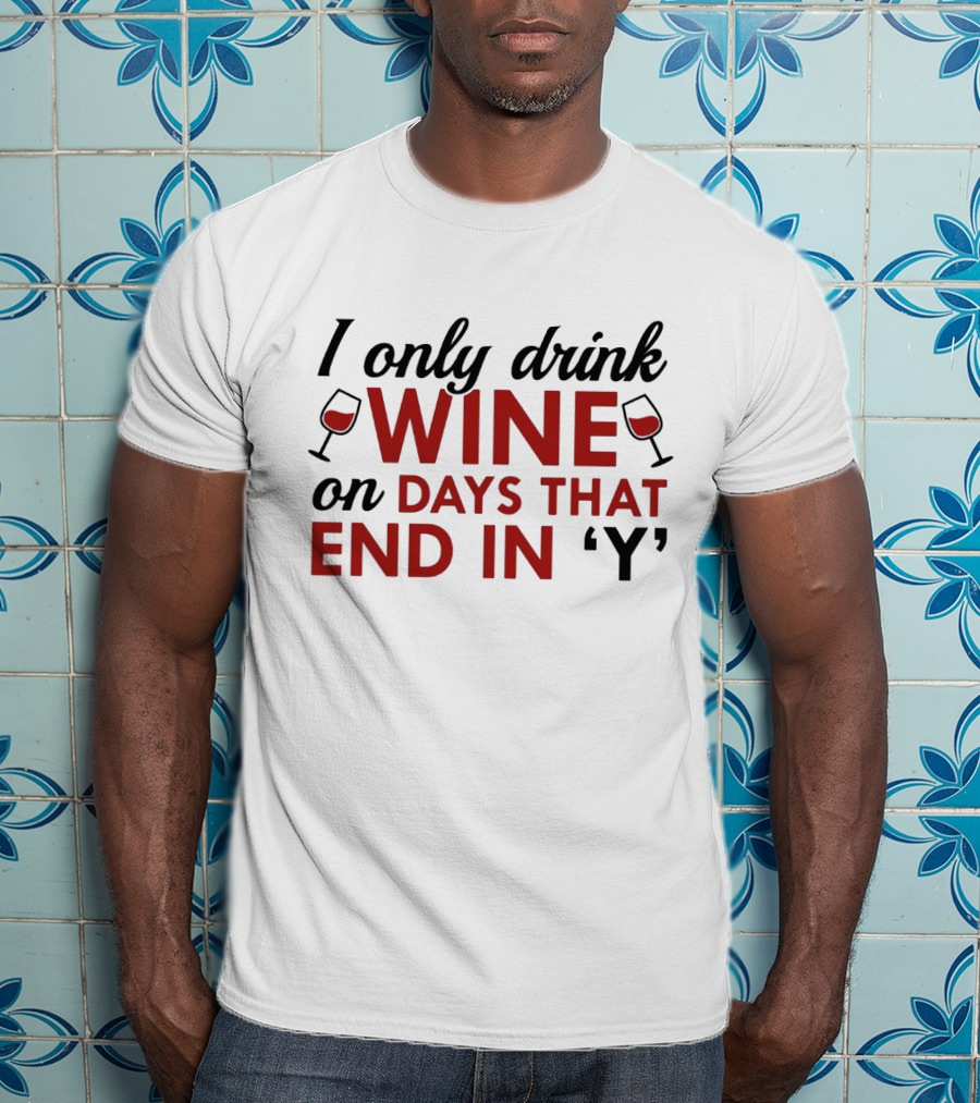 I Only Drink Wine On Days That End In 'Y' With Wine Glasses T-Shirt