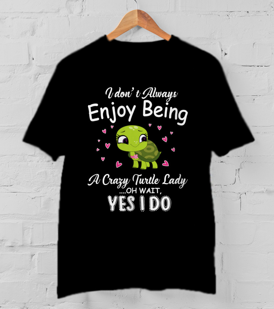 I Don't Always Enjoy Being A Crazy Turtle Lady Oh Wait Yes I Do With Cute Turtle And Hearts T-Shirt