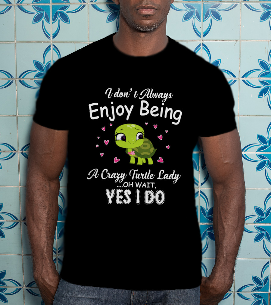 I Don't Always Enjoy Being A Crazy Turtle Lady Oh Wait Yes I Do With Cute Turtle And Hearts T-Shirt