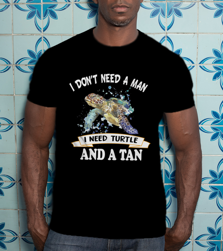 I Don’t Need A Man I Need Turtle And A Tan T-Shirt