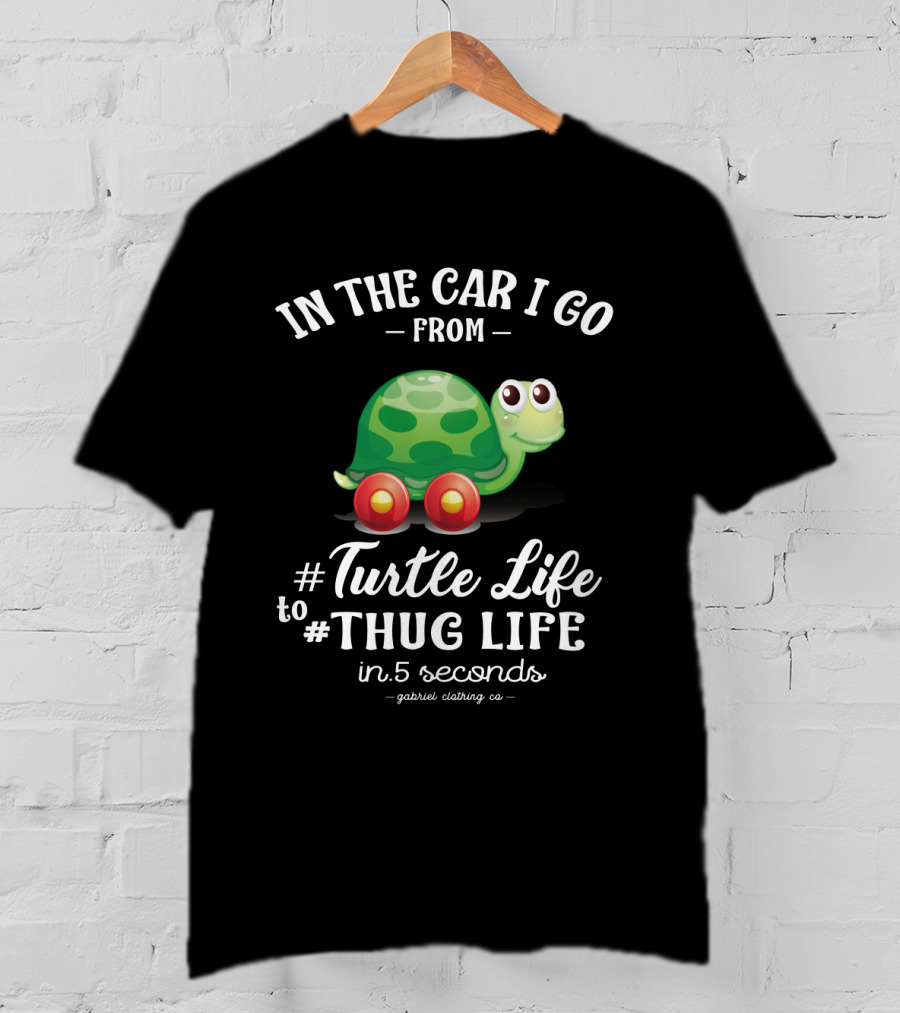 In The Car I Go From Turtle Life To Thug Life In 5 Seconds Gabriel Clothing Co T-Shirt