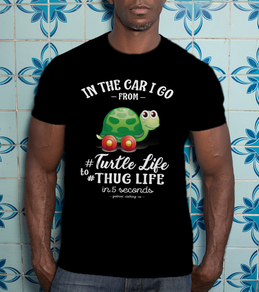 In The Car I Go From Turtle Life To Thug Life In 5 Seconds Gabriel Clothing Co T-Shirt