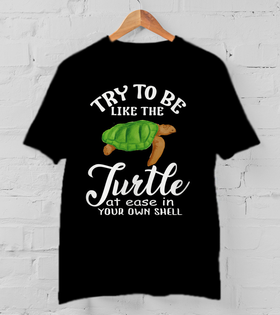 Try To Be Like The Turtle At Ease In Your Own Shell T-Shirt