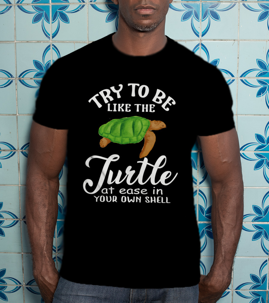 Try To Be Like The Turtle At Ease In Your Own Shell T-Shirt