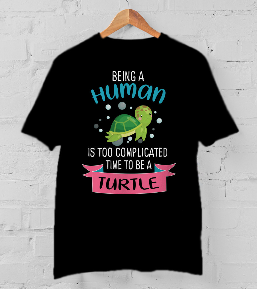 Being A Human Is Too Complicated Time To Be A Turtle Funny Quote With Cartoon Turtle T-Shirt