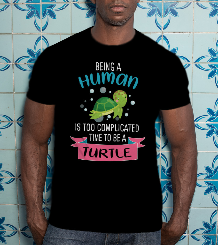 Being A Human Is Too Complicated Time To Be A Turtle Funny Quote With Cartoon Turtle T-Shirt