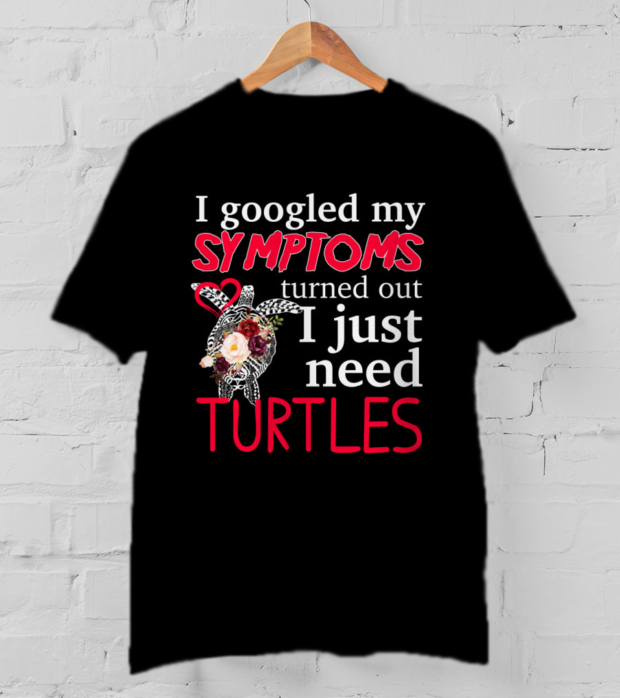 I Googled My Symptoms Turned Out I Just Need Turtles With Heart And Floral Turtle T-Shirt