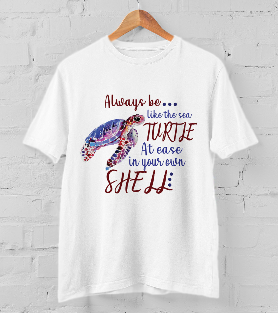 Always Be Like The Sea Turtle At Ease In Your Own Shell T-Shirt