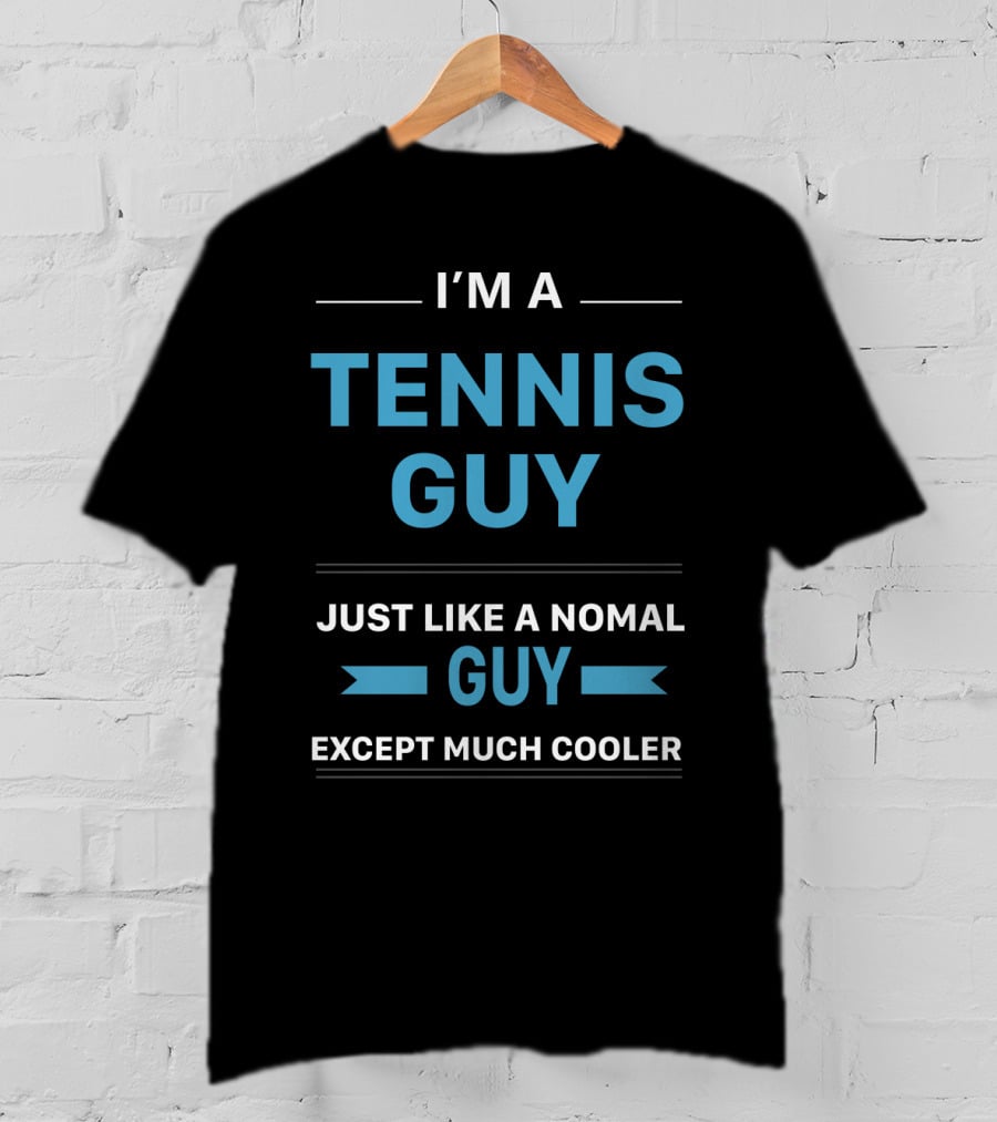 I'm A Tennis Guy Just Like A Normal Guy Except Much Cooler T-Shirt