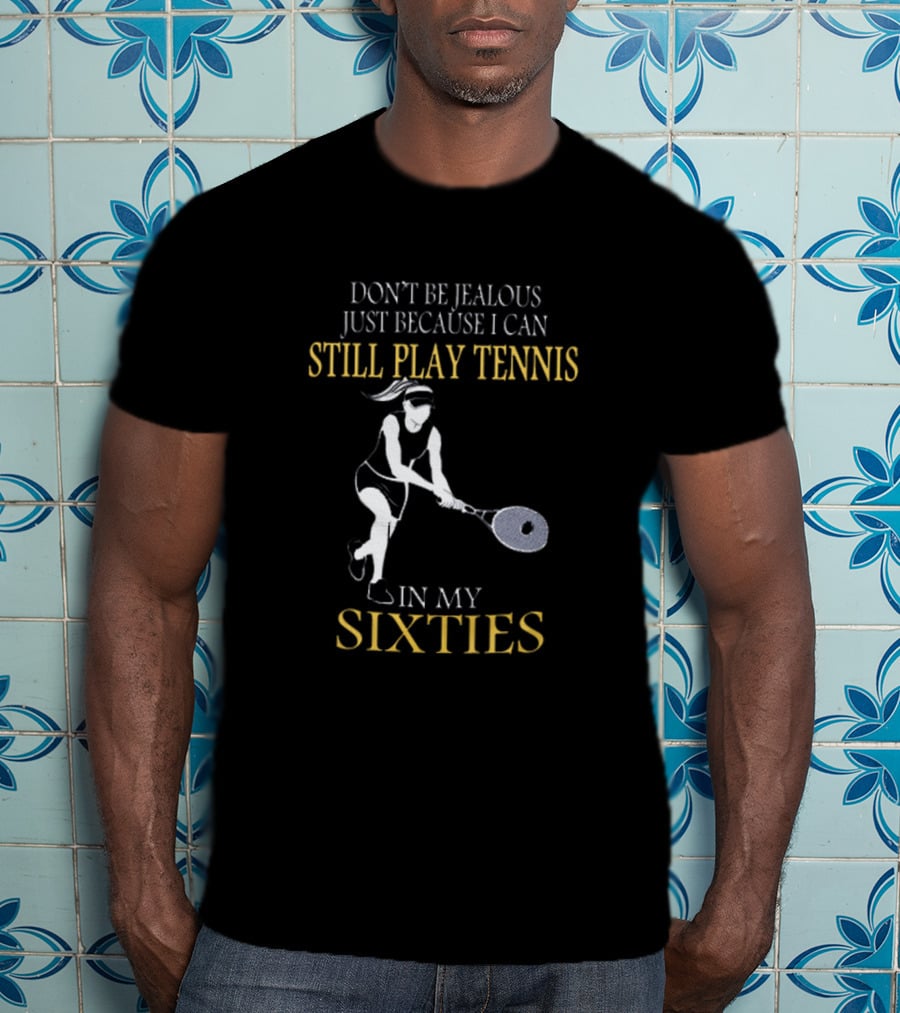 Don't Be Jealous Just Because I Can Still Play Tennis In My Sixties T-Shirt
