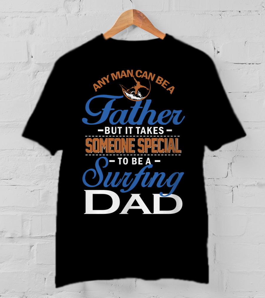 Any Man Can Be A Father But It Takes Someone Special To Be A Surfing Dad T-Shirt