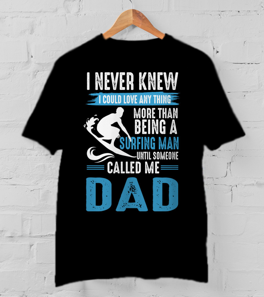 I Never Knew I Could Love Any Thing More Than Being A Surfing Man Until Someone Called Me Dad T-Shirt