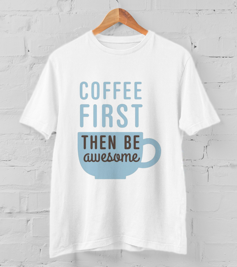 Coffee First Then Be Awesome Cup T-Shirt