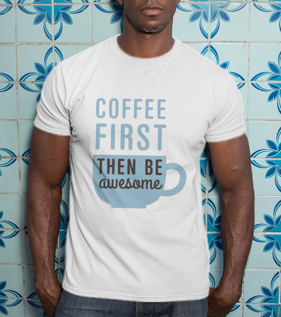 Coffee First Then Be Awesome Cup T-Shirt