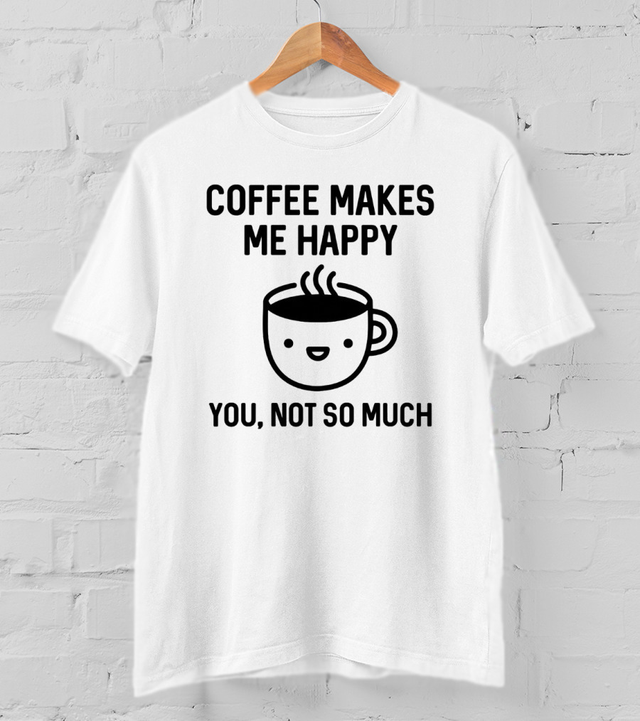 Coffee Makes Me Happy You Not So Much Cute Coffee Cup T-Shirt