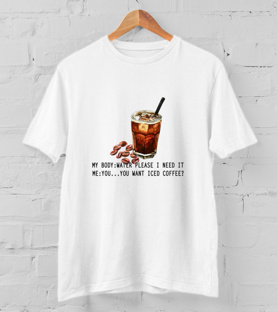 My Body Water Please I Need It Me You Want Iced Coffee T-Shirt