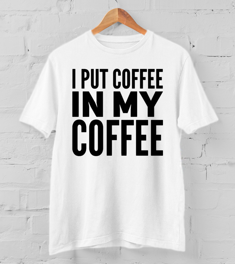 I Put Coffee In My Coffee T-Shirt