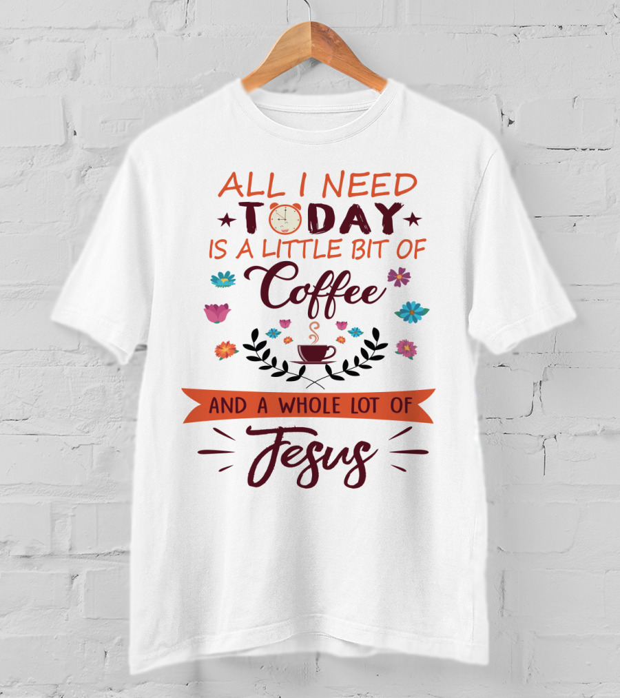 All I Need Today Clock Coffee Cup Floral Whole Lot Of Jesus T-Shirt