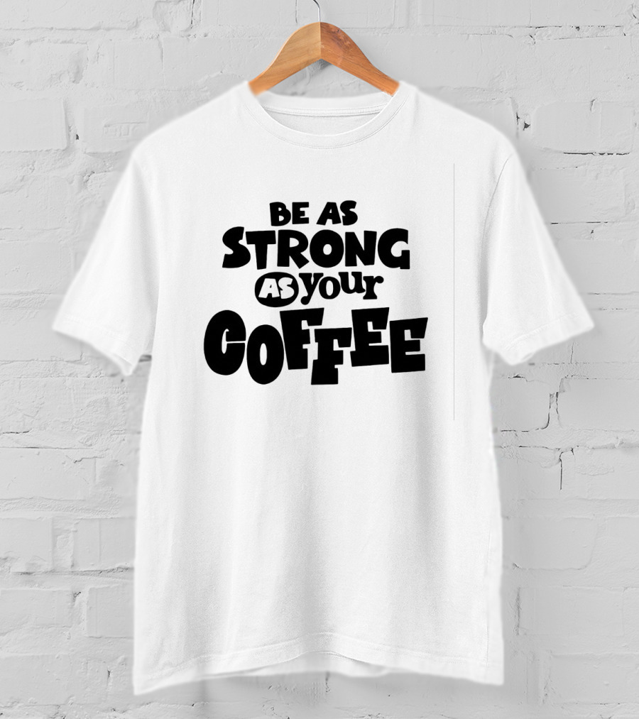 Be As Strong As Your Coffee Graphic Text Motivation T-Shirt