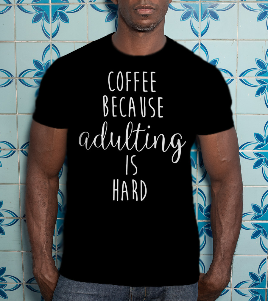 Coffee Because Adulting Is Hard Playful Text Graphic For Coffee Lovers T-Shirt