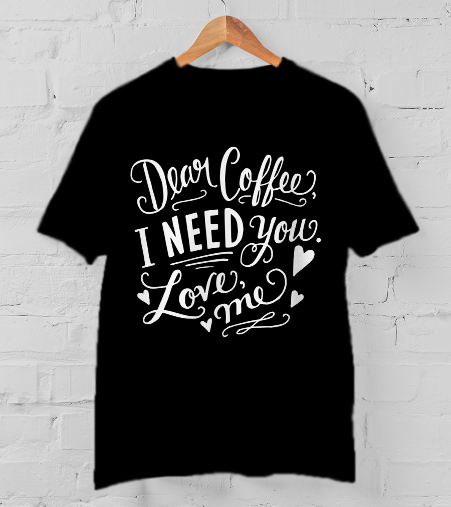 Dear Coffee I Need You Love Me Hearts T-Shirt