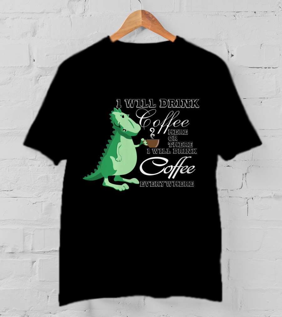 I Will Drink Coffee Here Or There Dinosaur Holding Coffee Cup Illustration Everywhere T-Shirt