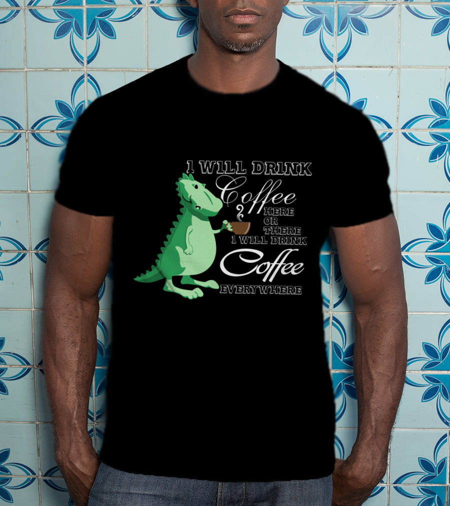 I Will Drink Coffee Here Or There Dinosaur Holding Coffee Cup Illustration Everywhere T-Shirt