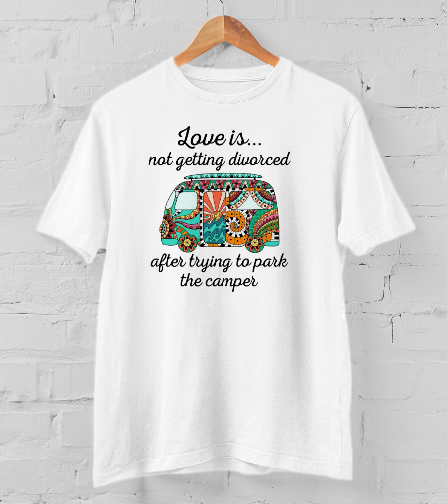 Love Is Not Getting Divorced After Trying To Park The Camper Peaceful Colorful Floral Camper T-Shirt