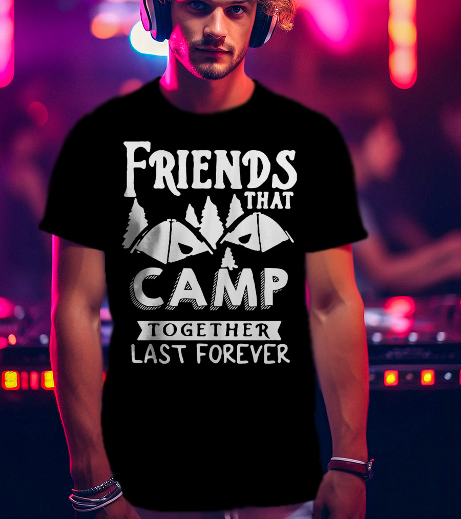 Friends That Camp Together Last Forever Rustic Camping Tents And Pines T-Shirt