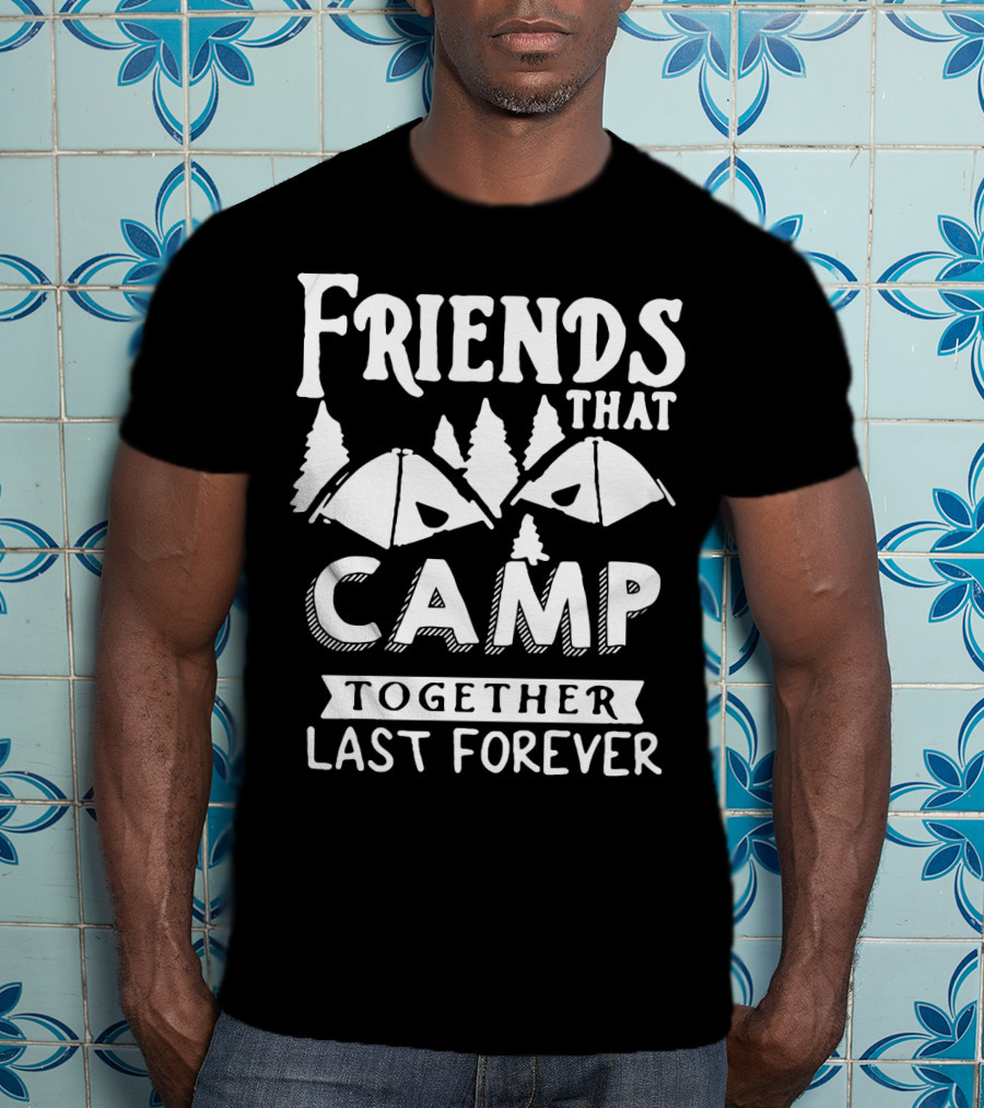 Friends That Camp Together Last Forever Rustic Camping Tents And Pines T-Shirt
