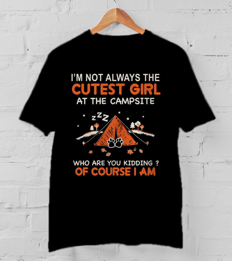 I'm Not Always The Cutest Girl At The Campsite Who Are You Kidding Of Course I Am Zzz Tent Paws Trees Leaves T-Shirt