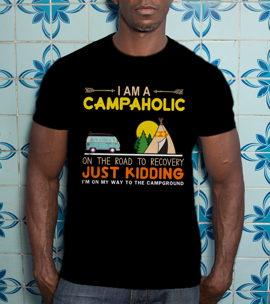 I Am A Campaholic On The Road To Recovery Just Kidding I'm On My Way To The Campground Camper Van Tent Forest Sun T-Shirt