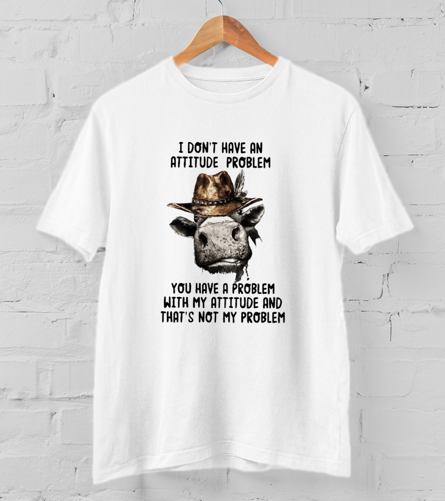 I Don’t Have An Attitude Problem Cow Wearing Cowboy Hat T-Shirt
