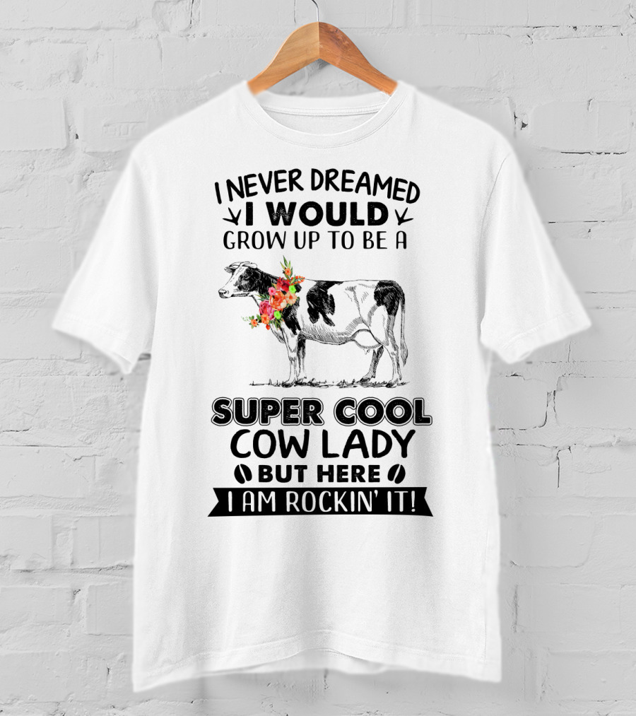 I Never Dreamed I Would Grow Up To Be A Super Cool Cow Lady But Here I Am Rockin' It T-Shirt