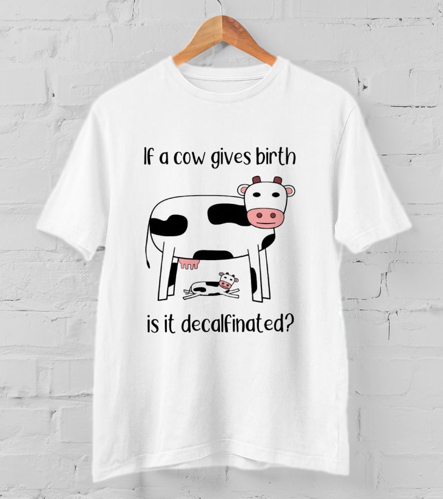 If A Cow Gives Birth Is It Decalfinated? T-Shirt