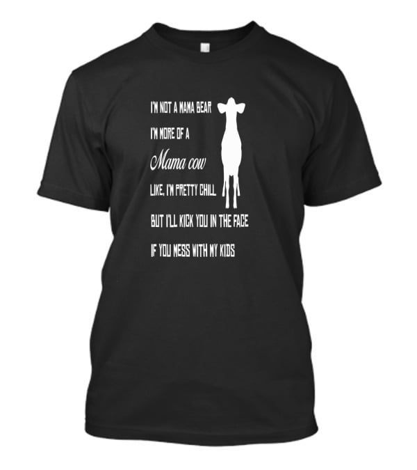 I'm Not A Mama Bear I'm More Of A Mama Cow Like I'm Pretty Chill But I'll Kick You In The Face If You Mess With My Kids T-Shirt