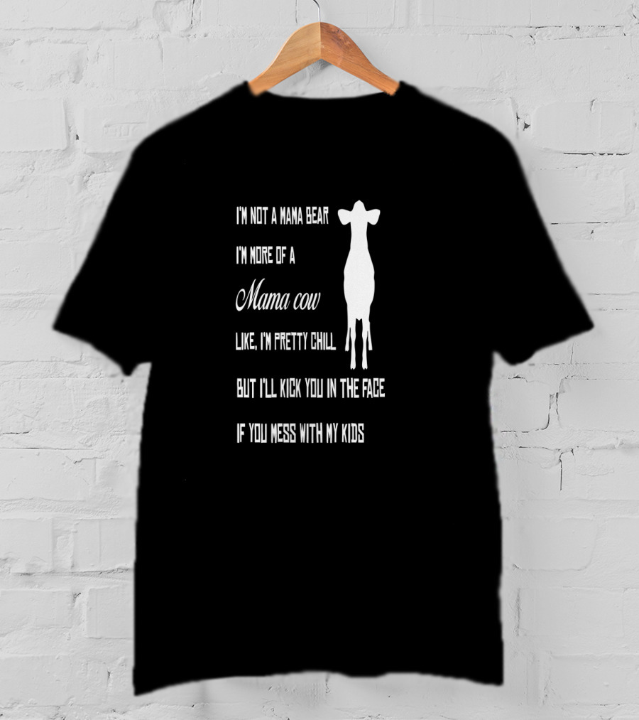I'm Not A Mama Bear I'm More Of A Mama Cow Like I'm Pretty Chill But I'll Kick You In The Face If You Mess With My Kids T-Shirt