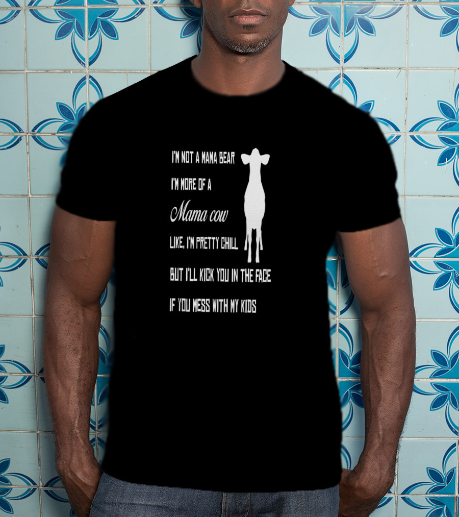 I'm Not A Mama Bear I'm More Of A Mama Cow Like I'm Pretty Chill But I'll Kick You In The Face If You Mess With My Kids T-Shirt