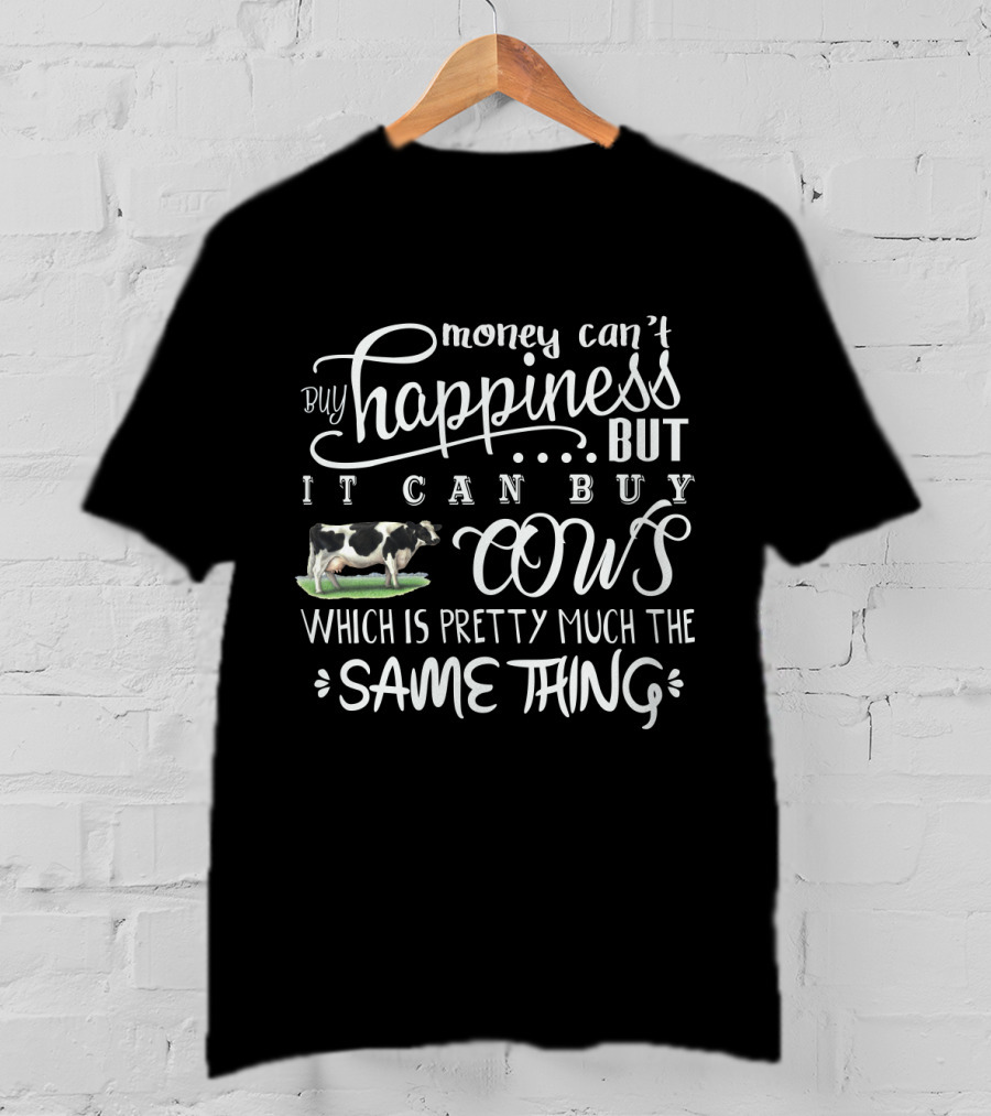 Money Can't Buy Happiness But It Can Buy Cows Which Is Pretty Much The Same Thing With Cow T-Shirt