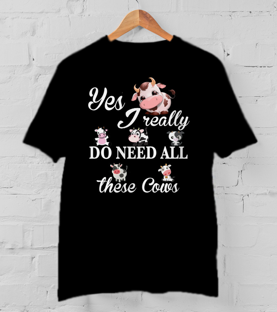 Yes I Really Do Need All These Cute Cow T-Shirt