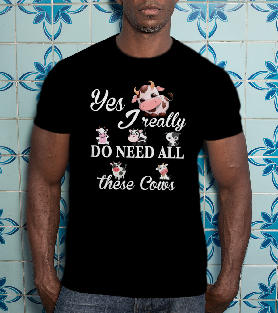 Yes I Really Do Need All These Cute Cow T-Shirt