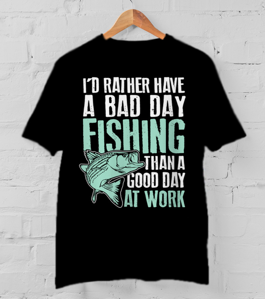 I'd Rather Have A Bad Day Fishing Than A Good Day At Work Fish T-Shirt