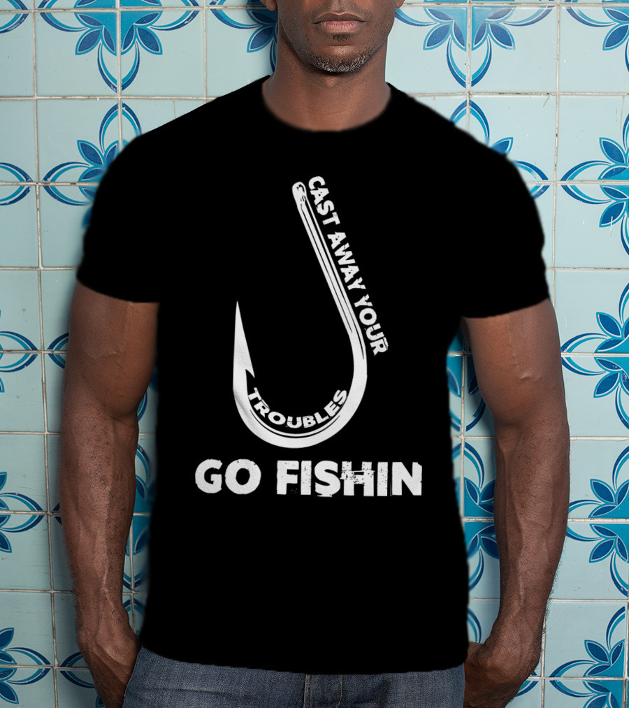 Cast Away Your Troubles Fishing Hook Go Fishin T-Shirt