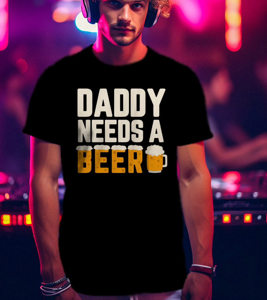 Bold Text Daddy Needs A Beer With Foam Topped Letters And Mug T-Shirt
