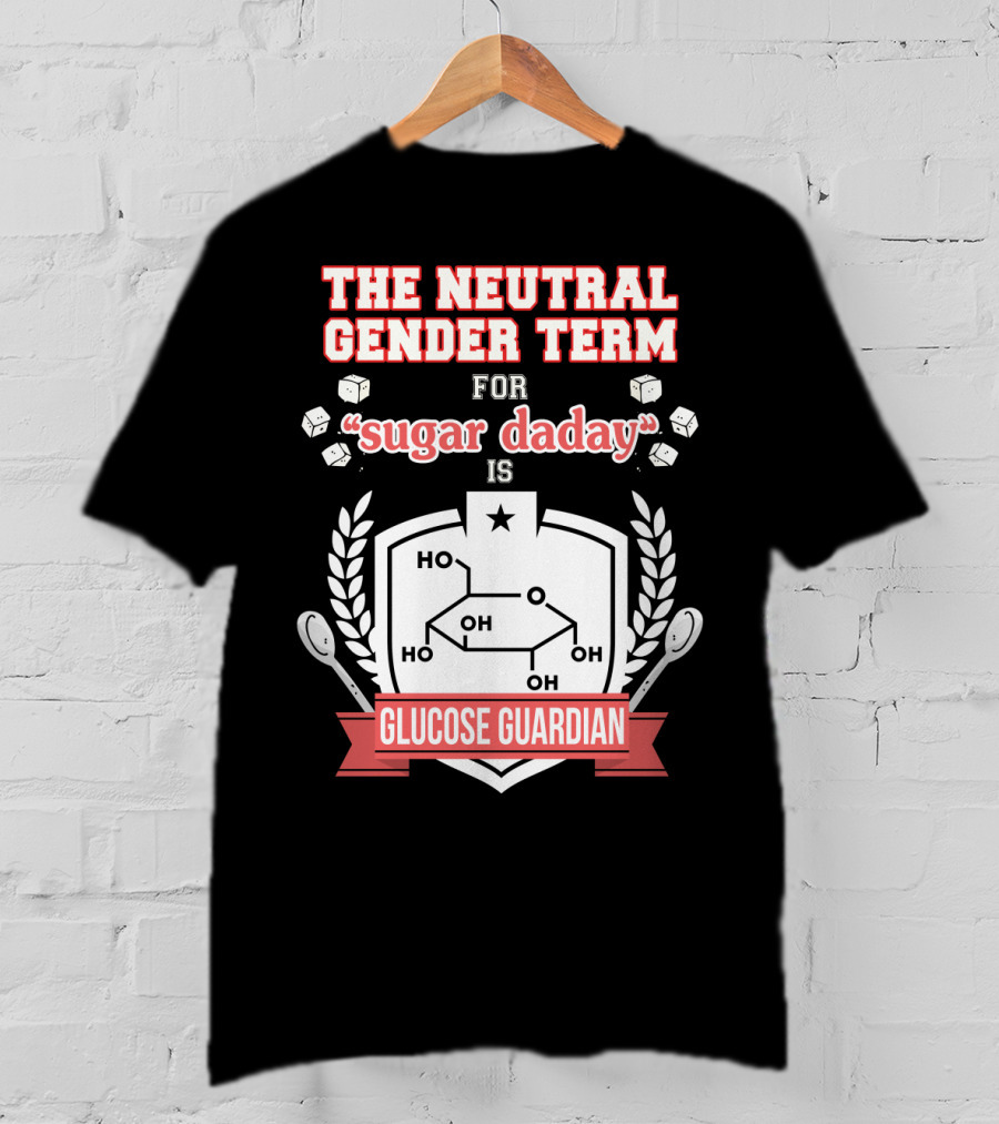 The Neutral Gender Term For Sugar Daday Is Glucose Guardian Chemistry Humor T-Shirt