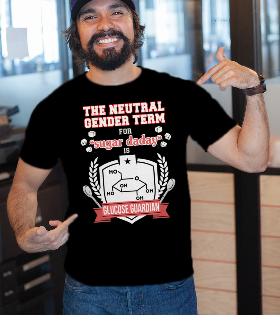The Neutral Gender Term For Sugar Daday Is Glucose Guardian Chemistry Humor T-Shirt