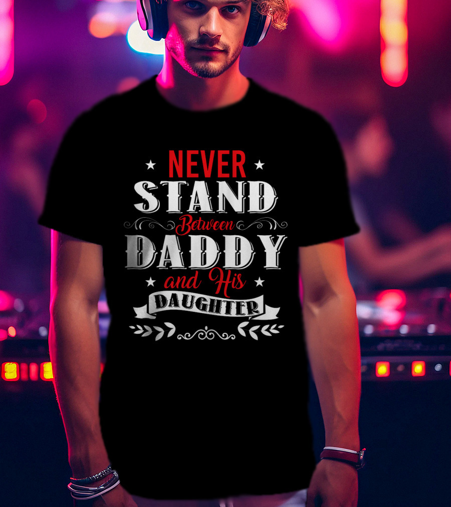 Never Stand Between Daddy And His Daughter Family T-Shirt
